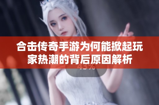 合击传奇手游为何能掀起玩家热潮的背后原因解析