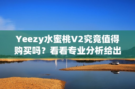 Yeezy水蜜桃V2究竟值得购买吗？看看专业分析给出的答案