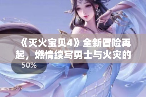 《灭火宝贝4》全新冒险再起，燃情续写勇士与火灾的生死较量