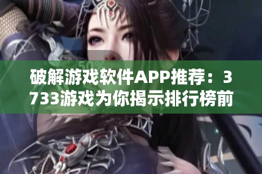 破解游戏软件APP推荐：3733游戏为你揭示排行榜前十名