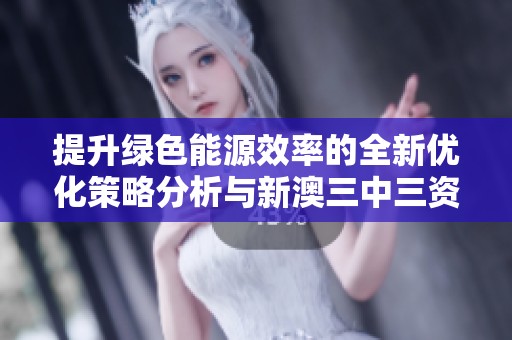 提升绿色能源效率的全新优化策略分析与新澳三中三资料分享