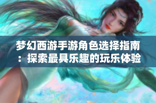 梦幻西游手游角色选择指南：探索最具乐趣的玩乐体验