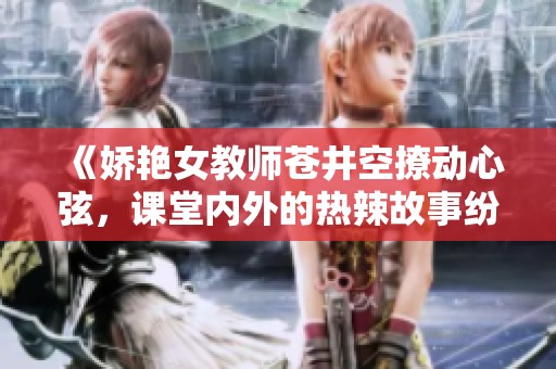 《娇艳女教师苍井空撩动心弦，课堂内外的热辣故事纷至沓来》