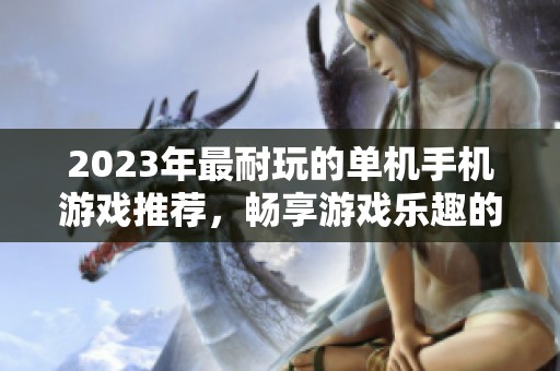 2023年最耐玩的单机手机游戏推荐，畅享游戏乐趣的不二选择