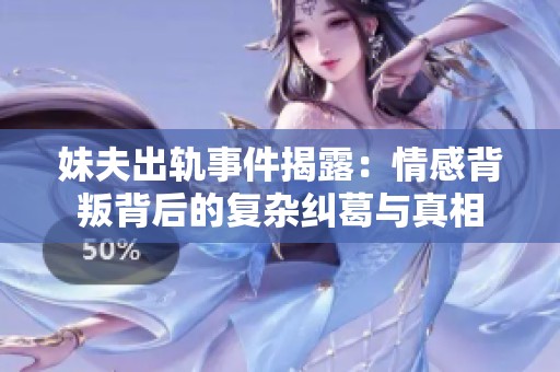 妹夫出轨事件揭露：情感背叛背后的复杂纠葛与真相