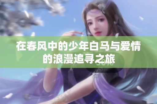 在春风中的少年白马与爱情的浪漫追寻之旅