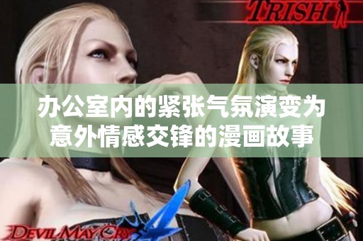 办公室内的紧张气氛演变为意外情感交锋的漫画故事