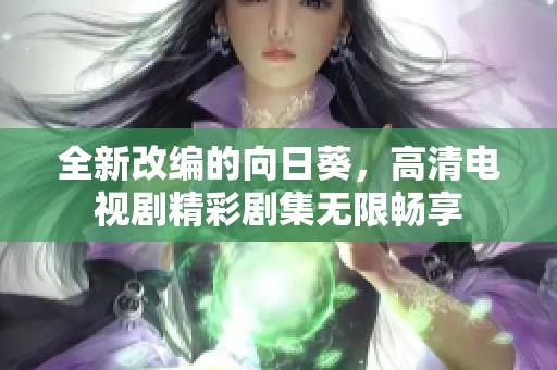 全新改编的向日葵，高清电视剧精彩剧集无限畅享