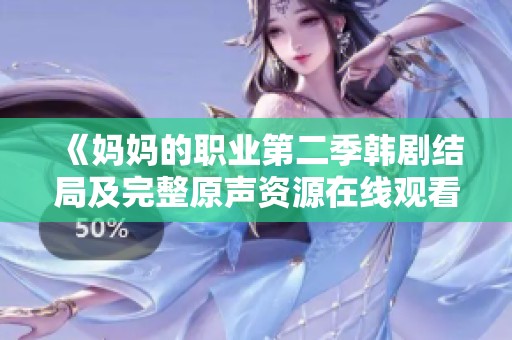 《妈妈的职业第二季韩剧结局及完整原声资源在线观看指南》