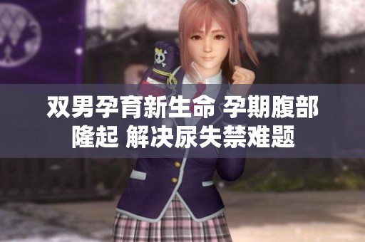 双男孕育新生命 孕期腹部隆起 解决尿失禁难题