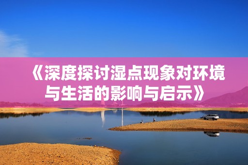 《深度探讨湿点现象对环境与生活的影响与启示》