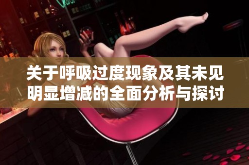 关于呼吸过度现象及其未见明显增减的全面分析与探讨