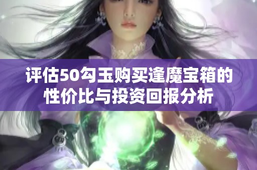评估50勾玉购买逢魔宝箱的性价比与投资回报分析