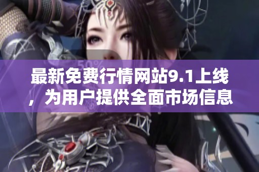 最新免费行情网站9.1上线，为用户提供全面市场信息服务