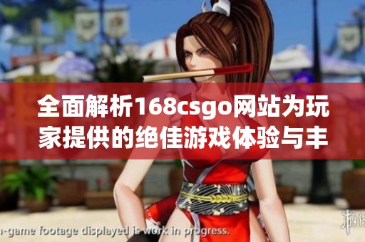 全面解析168csgo网站为玩家提供的绝佳游戏体验与丰富内容