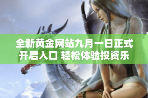 全新黄金网站九月一日正式开启入口 轻松体验投资乐趣