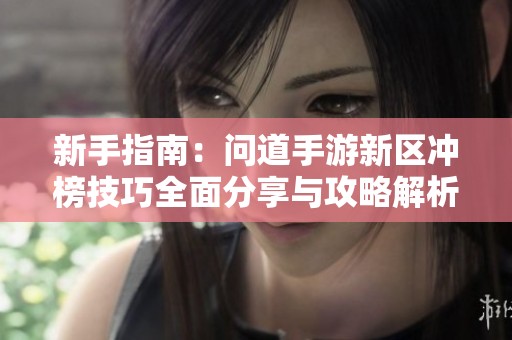 新手指南：问道手游新区冲榜技巧全面分享与攻略解析