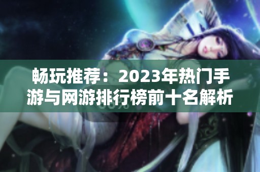 畅玩推荐：2023年热门手游与网游排行榜前十名解析