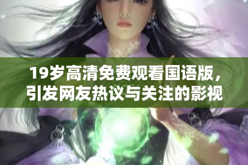 19岁高清免费观看国语版，引发网友热议与关注的影视作品解析