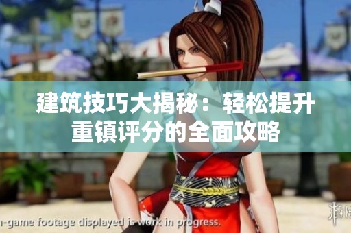 建筑技巧大揭秘：轻松提升重镇评分的全面攻略