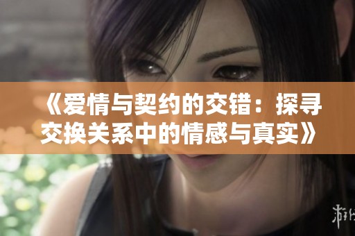 《爱情与契约的交错：探寻交换关系中的情感与真实》