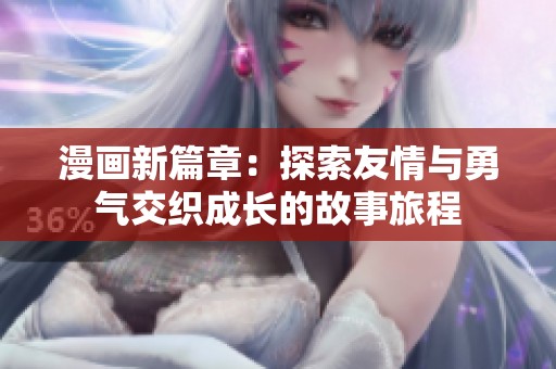 漫画新篇章：探索友情与勇气交织成长的故事旅程