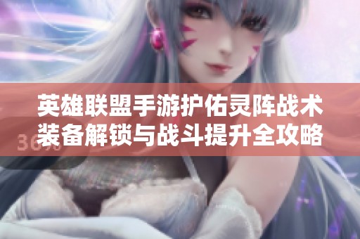 英雄联盟手游护佑灵阵战术装备解锁与战斗提升全攻略