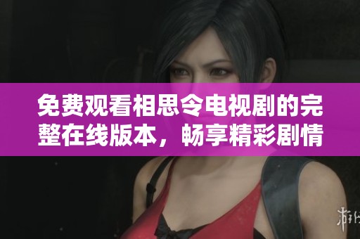 免费观看相思令电视剧的完整在线版本，畅享精彩剧情与感人故事