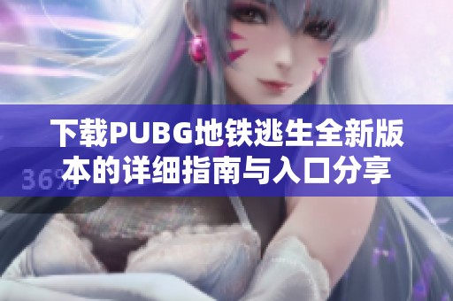 下载PUBG地铁逃生全新版本的详细指南与入口分享