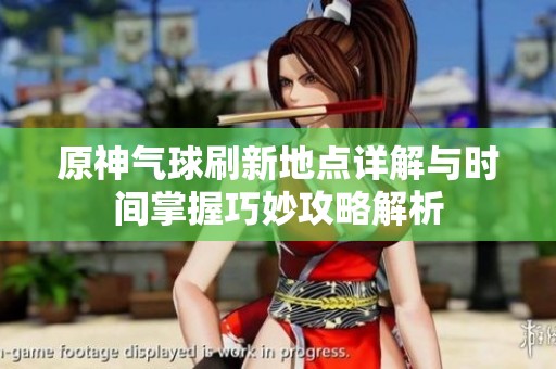 原神气球刷新地点详解与时间掌握巧妙攻略解析