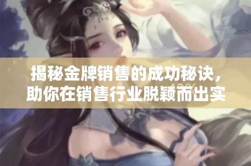 揭秘金牌销售的成功秘诀，助你在销售行业脱颖而出实现业绩飞跃