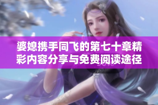 婆媳携手同飞的第七十章精彩内容分享与免费阅读途径解析