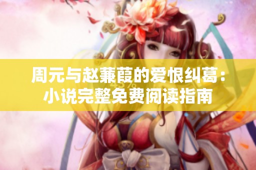 周元与赵蒹葭的爱恨纠葛：小说完整免费阅读指南