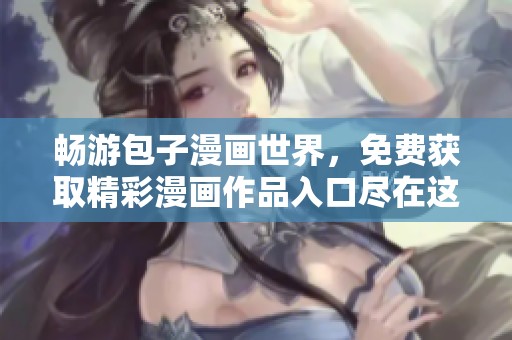 畅游包子漫画世界，免费获取精彩漫画作品入口尽在这里