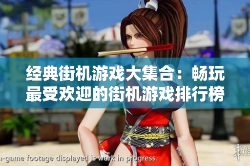 经典街机游戏大集合：畅玩最受欢迎的街机游戏排行榜与回忆分享