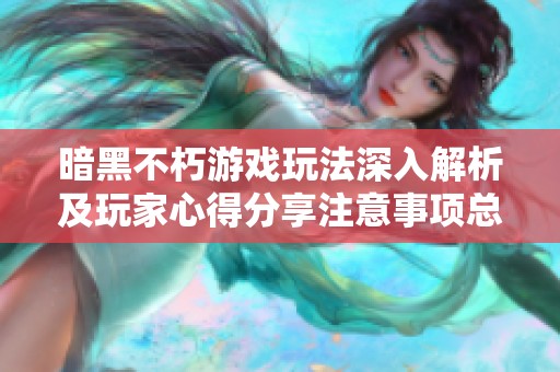 暗黑不朽游戏玩法深入解析及玩家心得分享注意事项总结