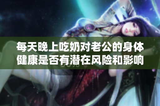 每天晚上吃奶对老公的身体健康是否有潜在风险和影响呢