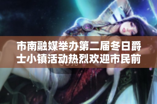 市南融媒举办第二届冬日爵士小镇活动热烈欢迎市民前来参与