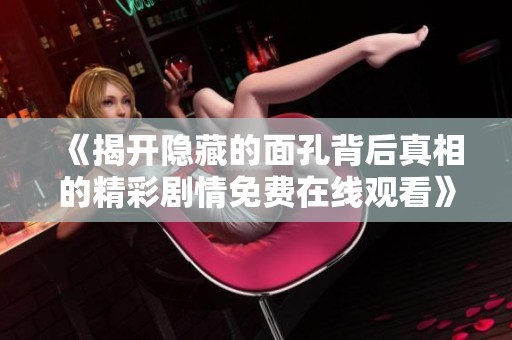 《揭开隐藏的面孔背后真相的精彩剧情免费在线观看》