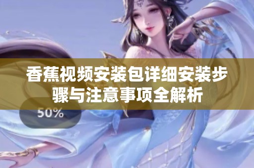香蕉视频安装包详细安装步骤与注意事项全解析