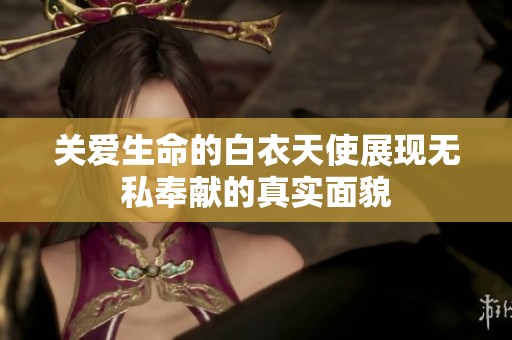 关爱生命的白衣天使展现无私奉献的真实面貌
