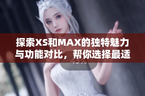 探索XS和MAX的独特魅力与功能对比，帮你选择最适合的智能手机