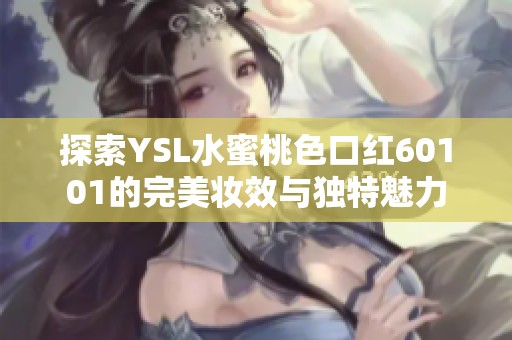 探索YSL水蜜桃色口红60101的完美妆效与独特魅力