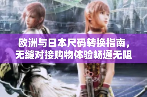 欧洲与日本尺码转换指南，无缝对接购物体验畅通无阻