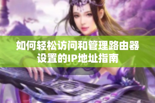 如何轻松访问和管理路由器设置的IP地址指南