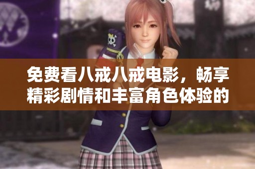免费看八戒八戒电影，畅享精彩剧情和丰富角色体验的绝佳选择