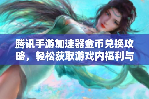 腾讯手游加速器金币兑换攻略，轻松获取游戏内福利与奖励