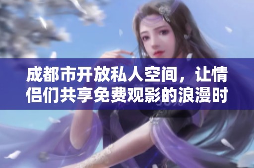 成都市开放私人空间，让情侣们共享免费观影的浪漫时光