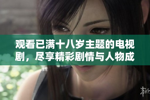 观看已满十八岁主题的电视剧，尽享精彩剧情与人物成长故事