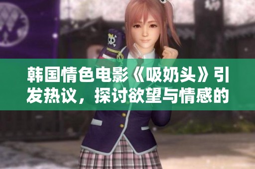 韩国情色电影《吸奶头》引发热议，探讨欲望与情感的交织之旅